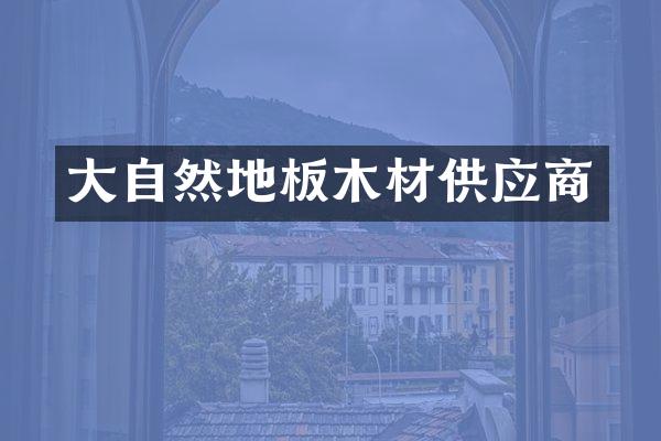 大自然地板木材供应商