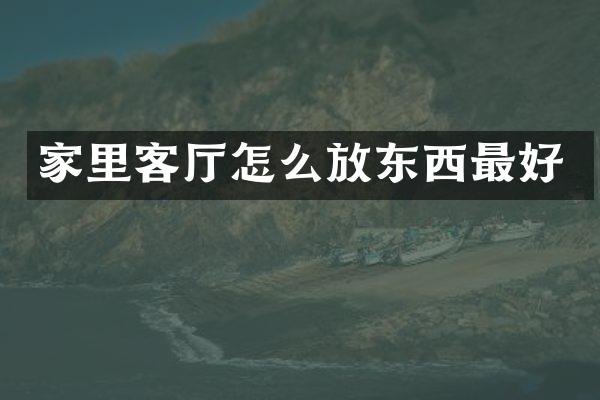 家里客厅怎么放东西最好