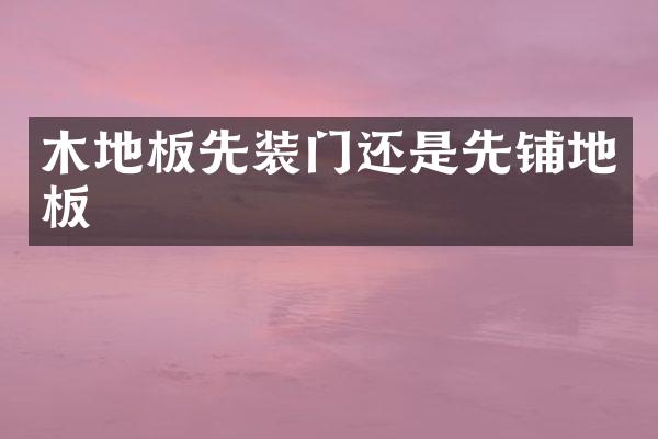 木地板先装门还是先铺地板