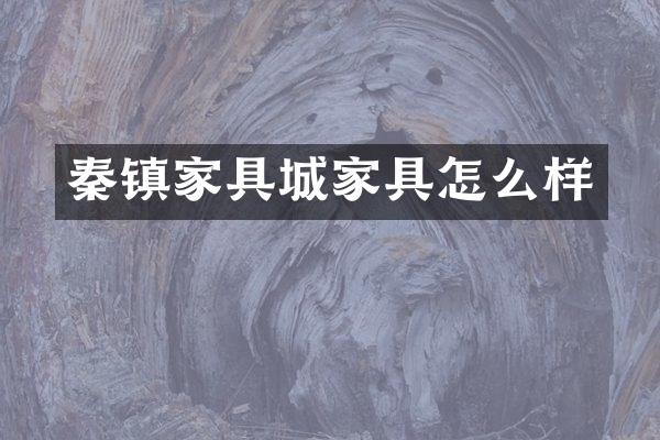 秦镇家具城家具怎么样