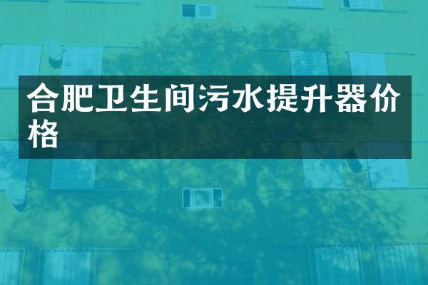 合肥卫生间污水提升器价格