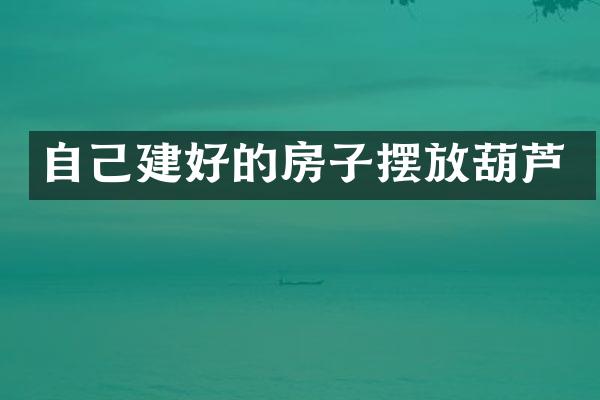 自己建好的房子摆放葫芦