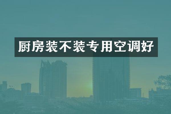 厨房装不装专用空调好