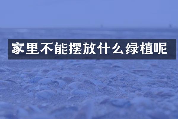 家里不能摆放什么绿植呢