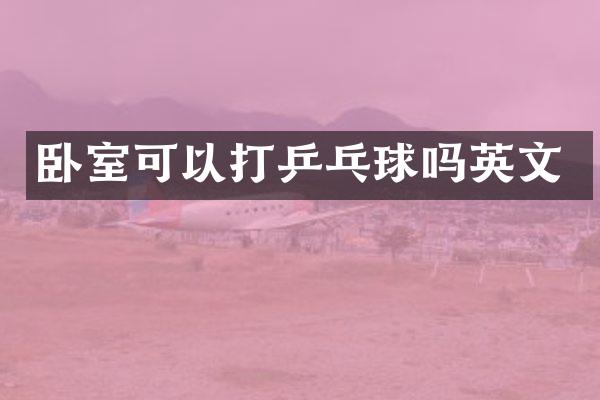 卧室可以打乒乓球吗英文