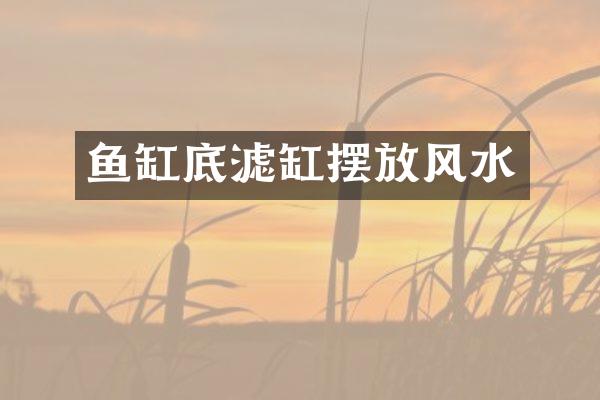 鱼缸底滤缸摆放风水