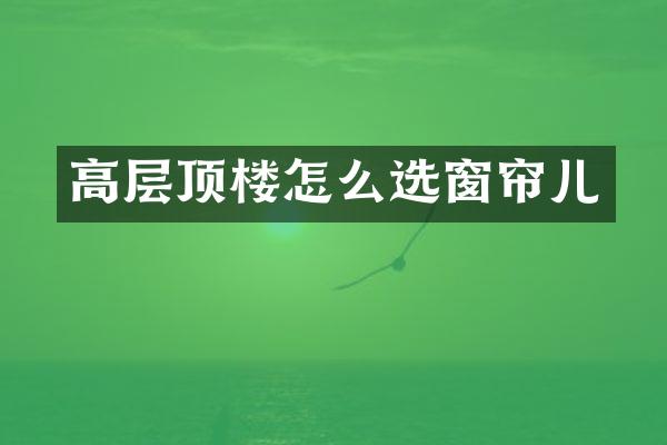 高层顶楼怎么选窗帘儿