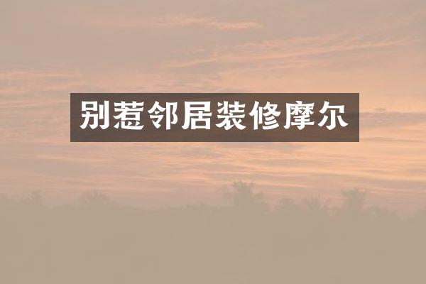 别惹邻居装修摩尔