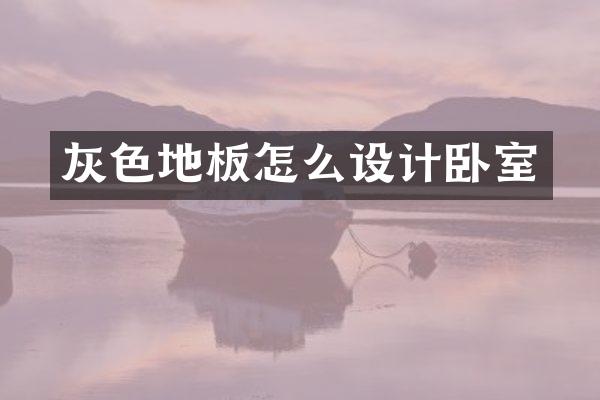灰色地板怎么设计卧室