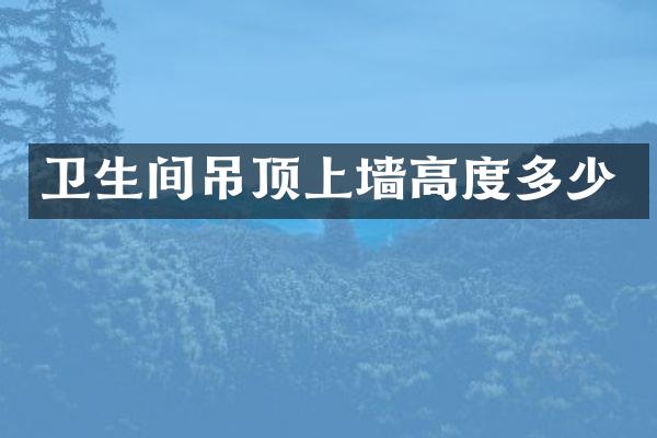 卫生间吊顶上墙高度多少