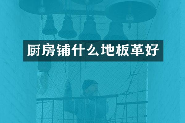 厨房铺什么地板革好