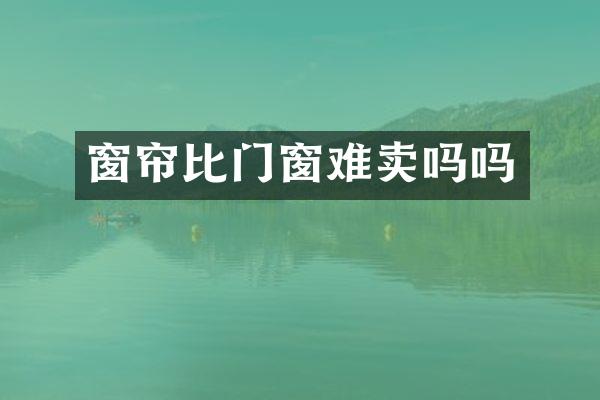 窗帘比门窗难卖吗吗