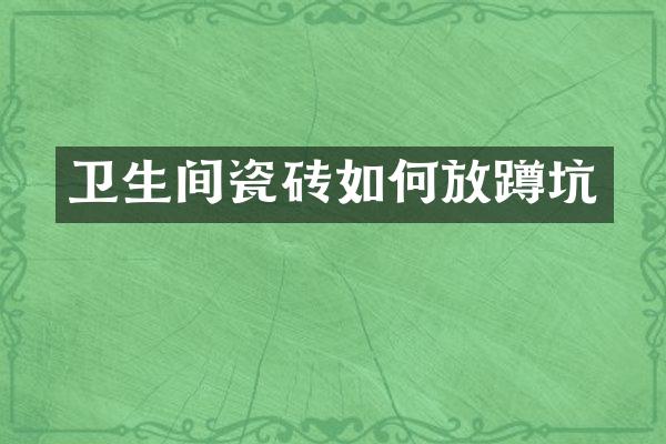 卫生间瓷砖如何放蹲坑