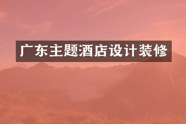 广东主题酒店设计装修