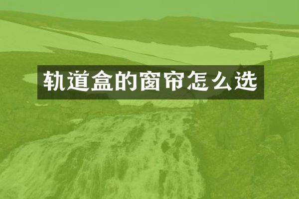 轨道盒的窗帘怎么选
