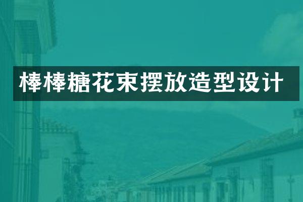 棒棒糖花束摆放造型设计