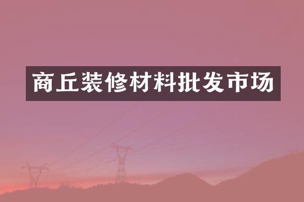 商丘装修材料批发市场