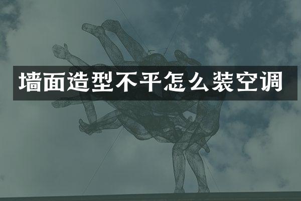 墙面造型不平怎么装空调