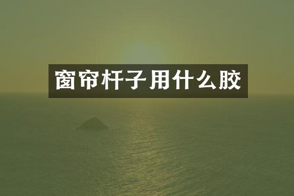 窗帘杆子用什么胶