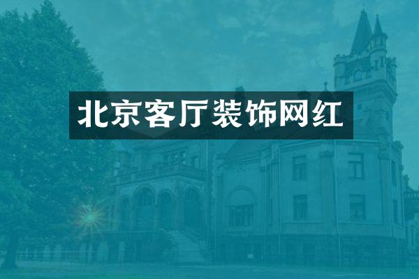 北京客厅装饰网红