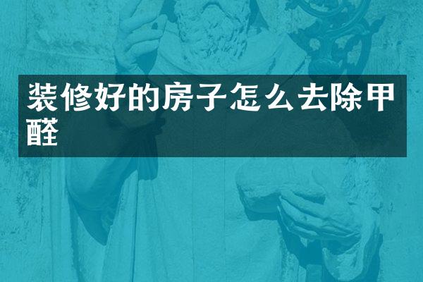 装修好的房子怎么去除甲醛