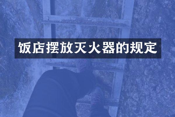 饭店摆放灭火器的规定