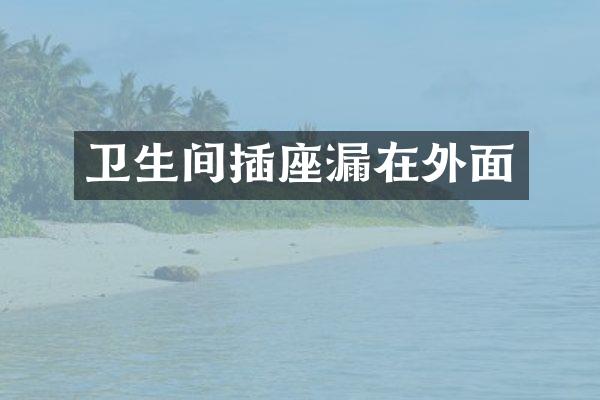 卫生间插座漏在外面