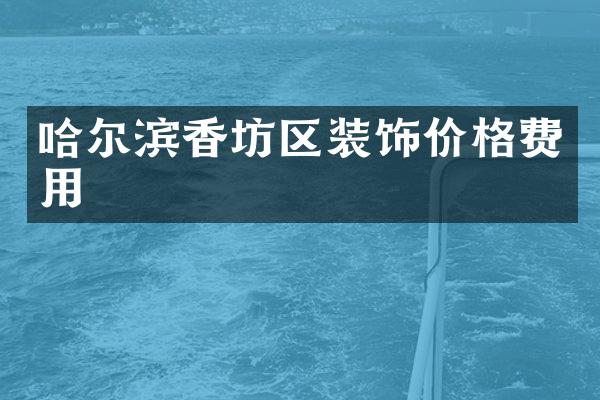 哈尔滨香坊区装饰价格费用