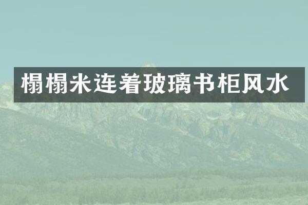 榻榻米连着玻璃书柜风水
