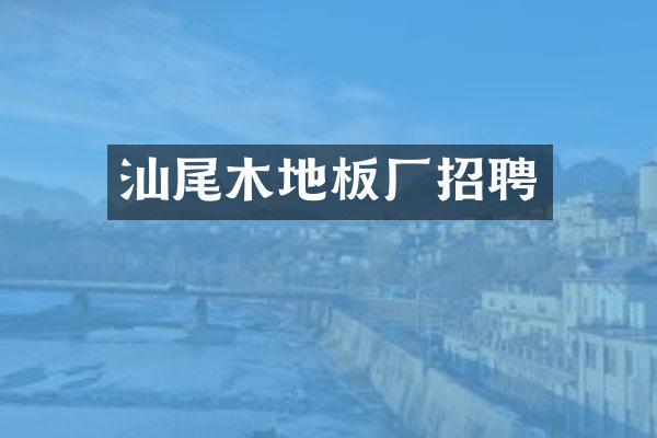 汕尾木地板厂招聘