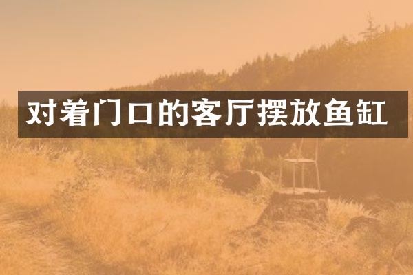 对着门口的客厅摆放鱼缸