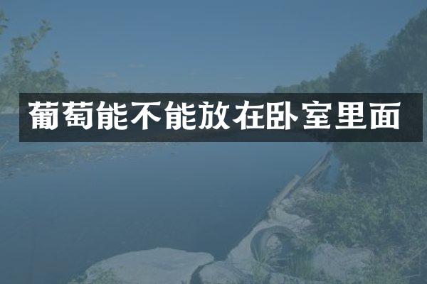 葡萄能不能放在卧室里面
