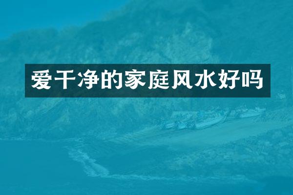 爱干净的家庭风水好吗