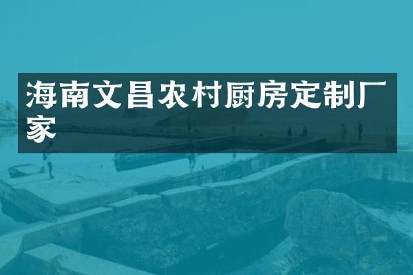 海南文昌农村厨房定制厂家
