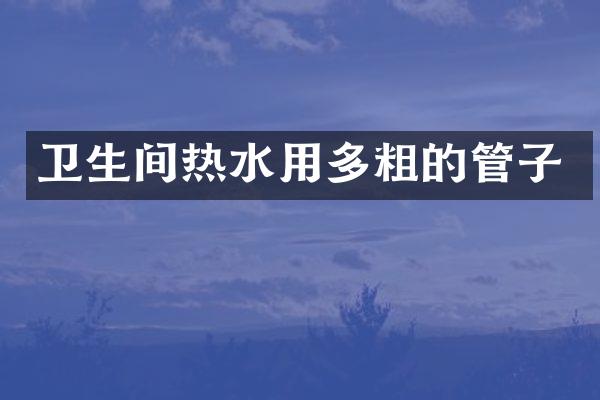 卫生间热水用多粗的管子