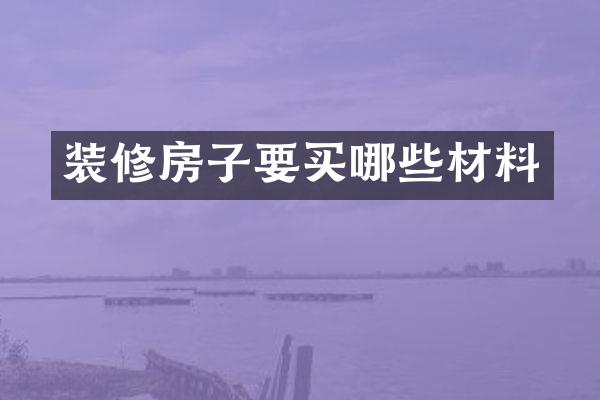 装修房子要买哪些材料