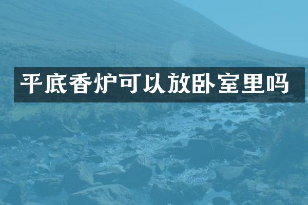平底香炉可以放卧室里吗