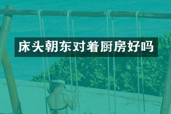 床头朝东对着厨房好吗