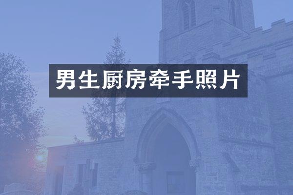 男生厨房牵手照片