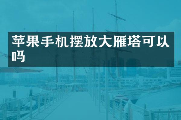 苹果手机摆放大雁塔可以吗