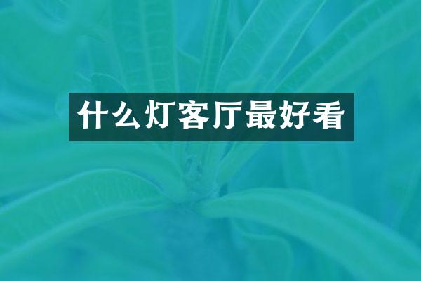 什么灯客厅最好看