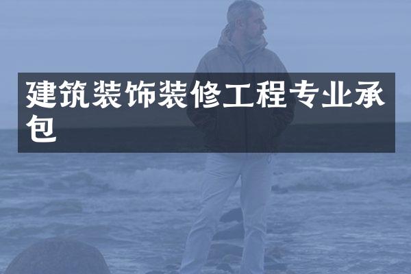 建筑装饰装修工程专业承包