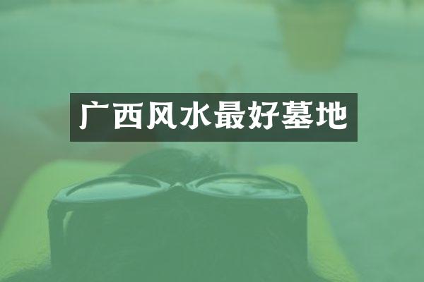 广西风水最好墓地