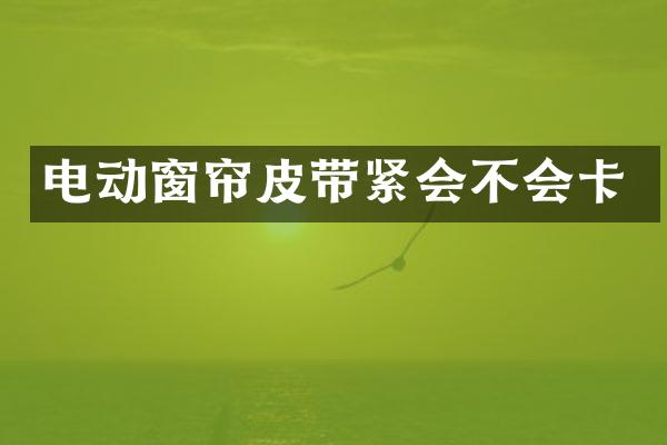 电动窗帘皮带紧会不会卡