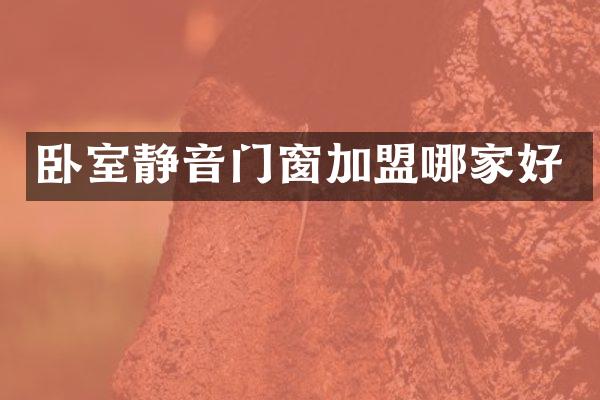 卧室静音门窗加盟哪家好