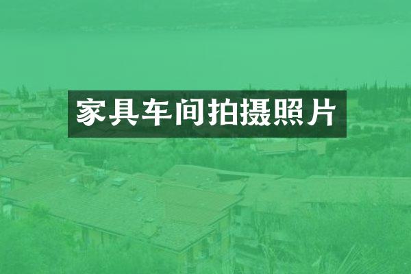 家具车间拍摄照片