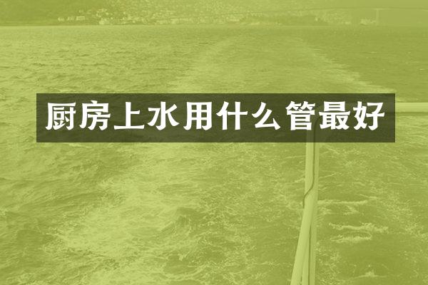 厨房上水用什么管最好