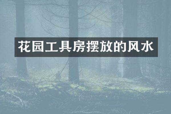 花园工具房摆放的风水