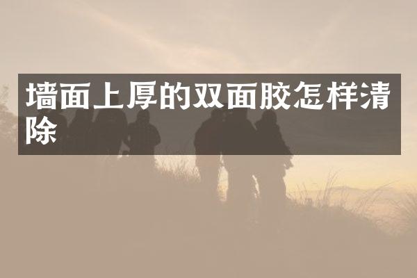 墙面上厚的双面胶怎样清除