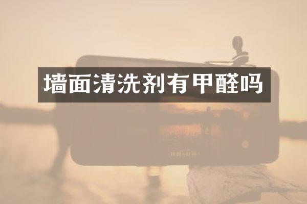 墙面清洗剂有甲醛吗